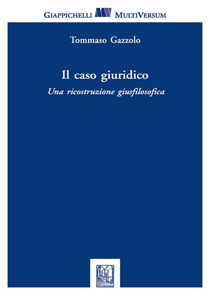 Il caso giuridico. Una ricostruzione giusfilosofica - Tommaso Gazzolo - copertina