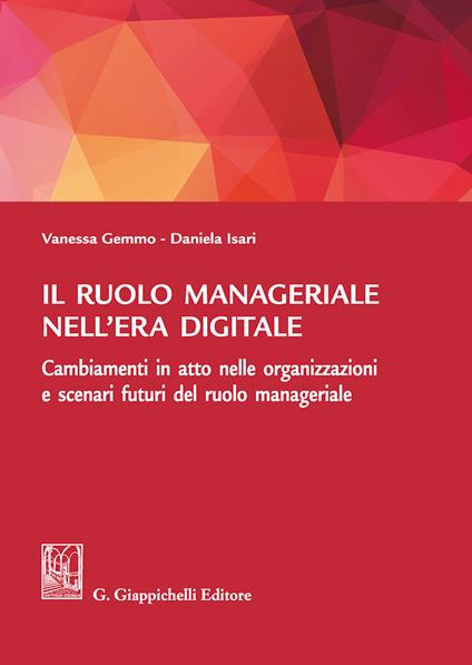 Il ruolo manageriale nell'era digitale. Cambiamenti in atto nelle organizzazioni e scenari futuri del ruolo manageriale - Vanessa Gemmo,Daniela Isari - copertina