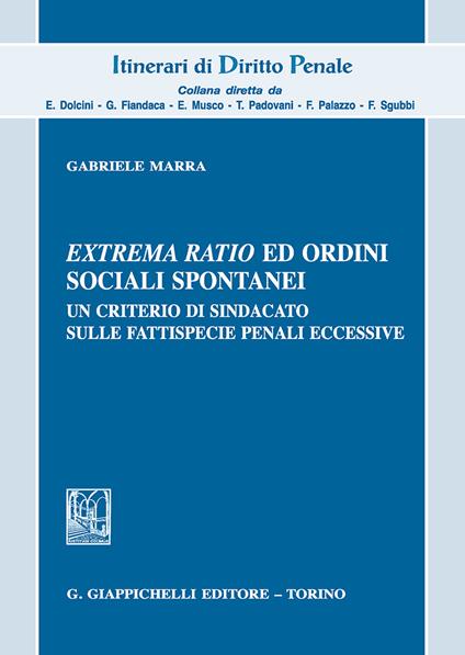 Extrema ratio ed ordini sociali spontanei. Un criterio di sindacato sulle fattispecie penali eccessive - Gabriele Marra - copertina