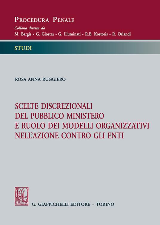 Scelte discrezionali del pubblico ministero e ruolo dei modelli organizzativi nell'azione contro gli enti - Rosa Anna Ruggiero - copertina