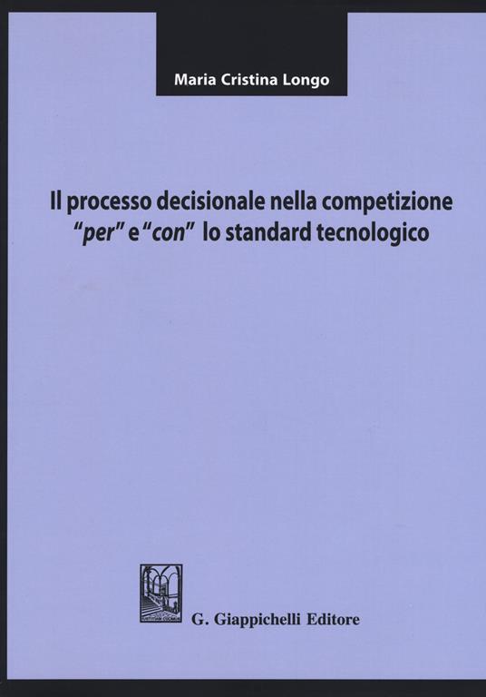 Il processo decisionale nella competizione "per" e "con" lo standard tecnologico - Maria Cristina Longo - copertina