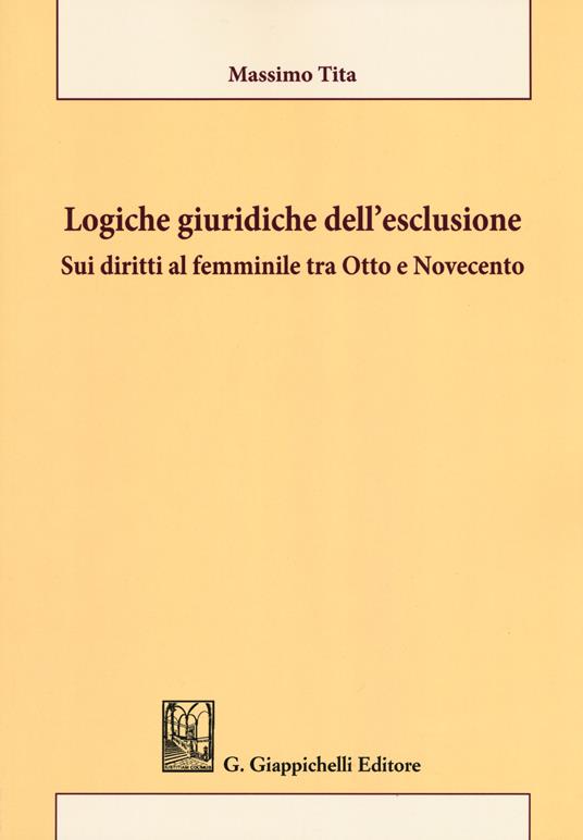 Logiche giuridiche dell'esclusione. Sui diritti al femminile tra Otto e Novecento - Massimo Tita - copertina