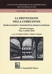 La prevenzione della corruzione. Quadro normativo e strumenti di un sistema in evoluzione. Atti del Convegno (Pisa, 5 ottobre 2018)