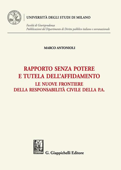 Rapporto senza potere e tutela dell'affidamento. Le nuove frontiere della responsabilità civile della P.A. - Marco Luigi Antonioli - copertina