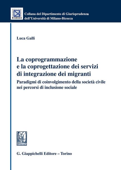 La coprogrammazione e la coprogettazione dei servizi di integrazione dei migranti. Paradigmi di coivolgimento della società civile nei percorsi di inclusione sociale - Luca Galli - copertina