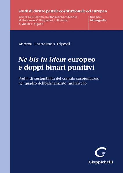 «Ne bis in idem» europeo e doppi binari punitivi. Profili di sostenibilità del cumulo sanzionatorio nel quadro dell’ordinamento multilivello - Andrea Francesco Tripodi - copertina