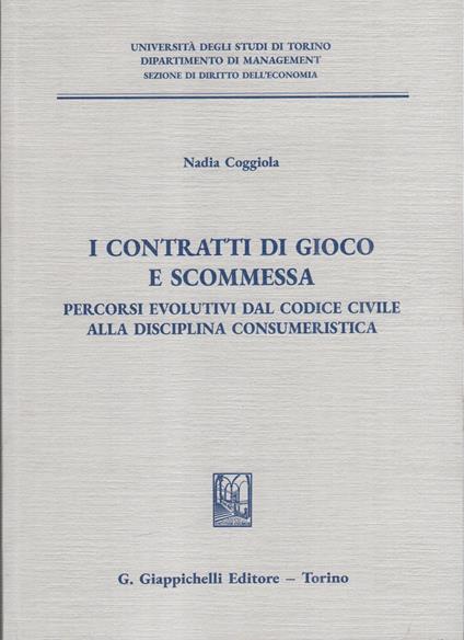 I contratti di gioco e scommessa. Percorsi evolutivi dal codice civile alla disciplina consumeristica - Nadia Coggiola - copertina