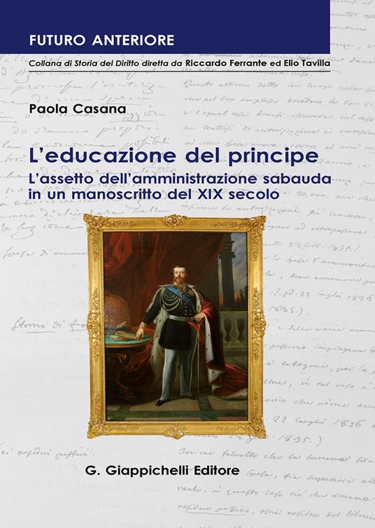 L' educazione del principe. L'assetto dell'amministrazione sabauda in un manoscritto del XIX secolo - Paola Casana - copertina
