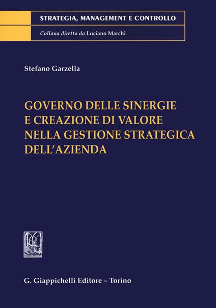 Governo delle sinergie e creazione di valore nella gestione strategica dell'azienda - Stefano Garzella - copertina