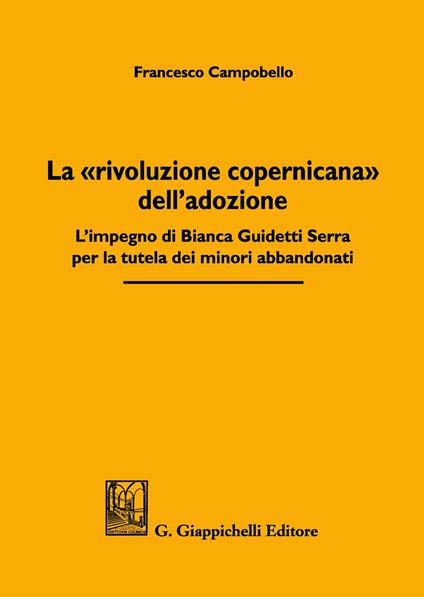 La «rivoluzione copernicana» dell'adozione. L'impegno di Bianca Guidetti Serra per la tutela dei minori abbandonati - Francesco Campobello - copertina