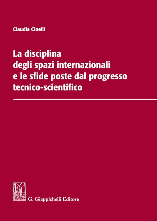 La disciplina degli spazi internazionali e le sfide poste dal progresso tecnico-scientifico - Claudia Cinelli - copertina