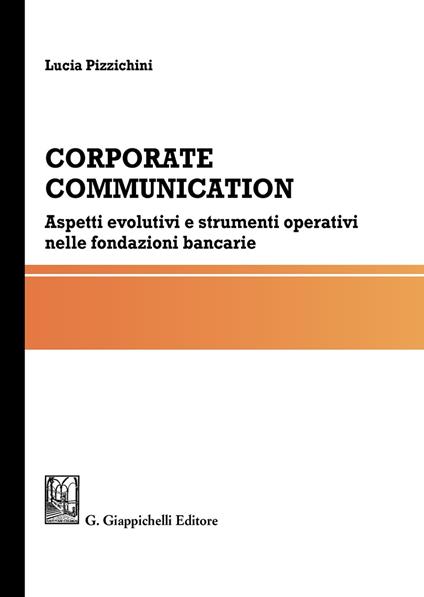 Corporate communication. Aspetti evolutivi e strumenti operativi nelle fondazioni bancarie - Lucia Pizzichini - copertina