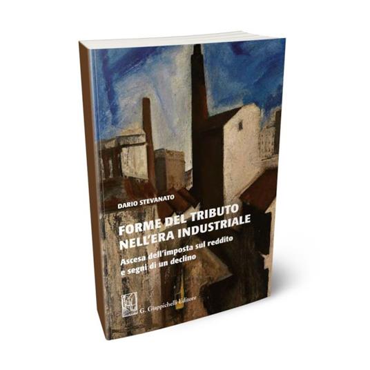 Forme del tributo nell'era industriale. Ascesa dell'imposta sul reddito e segni di un declino - Dario Stevanato - copertina