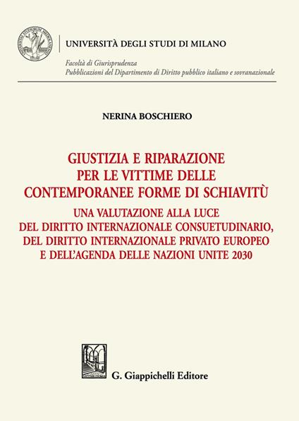 Giustizia e riparazione per le vittime delle contemporanee forme di schiavitù. Una valutazione alla luce del diritto internazionale consuetudinario, del diritto internazionale privato europeo e dell'agenda delle nazioni unite 2030 - Nerina Boschiero - copertina