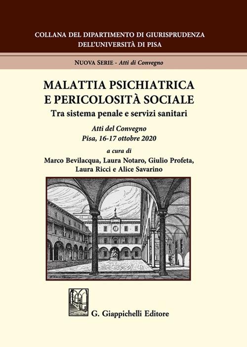 Malattia psichiatrica e pericolosità sociale. Tra sistema penale e servizi sanitari. Atti del Convegno (Pisa, 16-17 ottobre 2020) - copertina