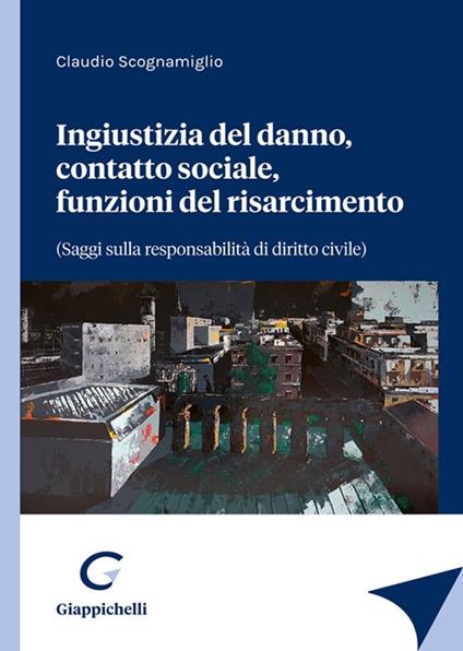 Ingiustizia del danno, contatto sociale, funzioni del risarcimento (saggi sulla responsabilità di diritto civile) - Claudio Scognamiglio - copertina