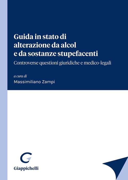 Guida in stato di alterazione da alcol e da sostanze stupefacenti. Controverse questioni giuridiche e medico-legali - copertina