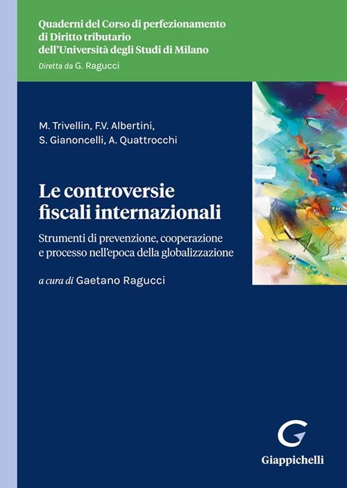 Le controversie fiscali internazionali. Strumenti di prevenzione, cooperazione tra istituzioni e processo nell'epoca della globalizzazione - Mauro Trivellin,Francesco Vincenzo Albertini,Stefania Gianoncelli - copertina