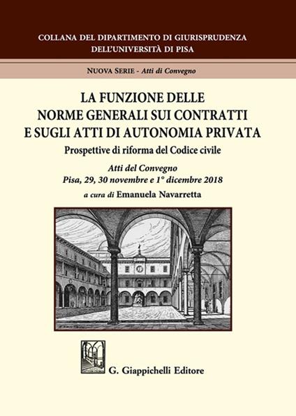 La funzione delle norme generali sui contratti e sugli atti di autonomia privata. Prospettive di riforma del Codice civile. Atti del Convegno (Pisa, 29-30 novembre e 1° dicembre 2018) - copertina