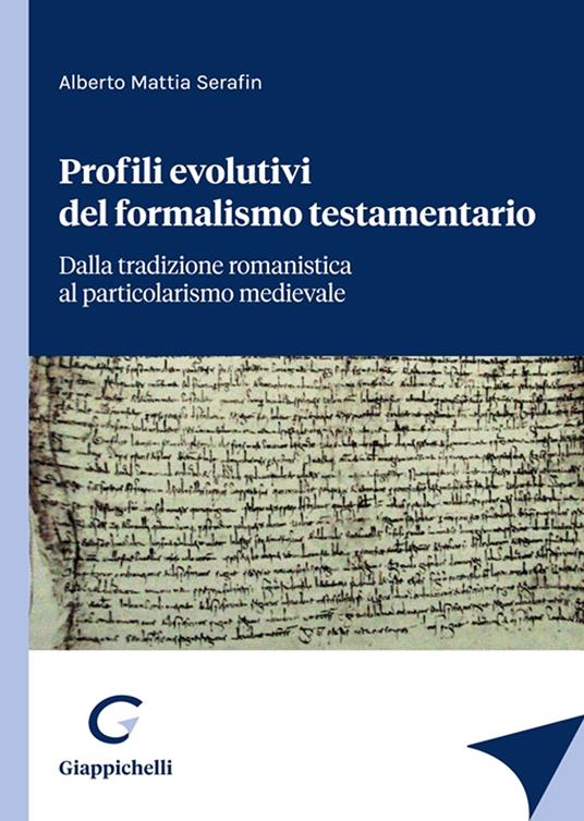 Profili evolutivi del formalismo testamentario. Dalla tradizione romanistica al particolarismo medievale - Alberto Mattia Serafin - copertina