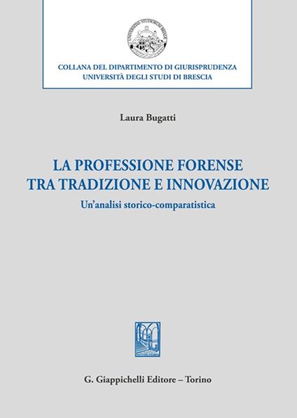 La professione forense tra tradizione e innovazione. Un'analisi storico-comparatistica - Laura Bugatti - copertina