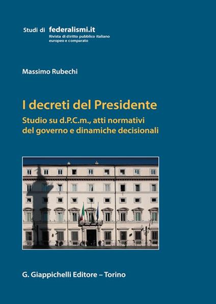 I decreti del Presidente. Studio su d.P.C.m., atti normativi del governo e dinamiche decisionali - Massimo Rubechi - copertina