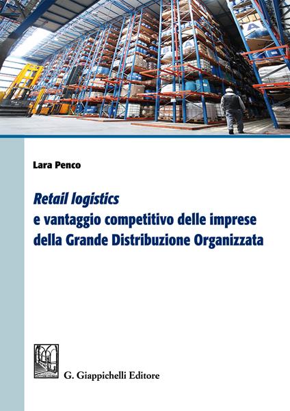 «Retail logistics» e vantaggio competitivo delle imprese della grande distribuzione organizzata - Lara Penco - ebook