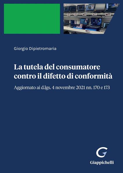 La tutela del consumatore contro il difetto di conformità. Aggiornato ai d.lgs. 4 novembre 2021 nn. 170 e 173 - Giorgio Dipietromaria - ebook