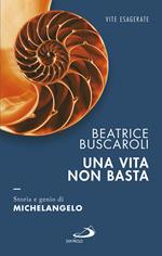 Una vita non basta. Storia e genio di Michelangelo