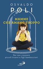 Mamme che amano troppo. Per non crescere piccoli tiranni e figli bamboccioni