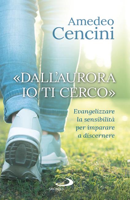 «Dall'aurora io ti cerco». Evangelizzare la sensibilità per imparare a discernere - Amedeo Cencini - ebook