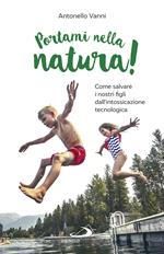 Portami nella natura! Come salvare i nostri figli dall'intossicazione tecnologica