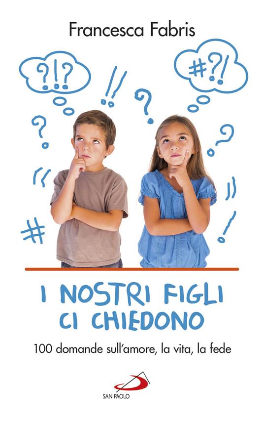 I nostri figli ci chiedono. 100 domande sull'amore, la vita e la fede - Francesca Fabris - copertina