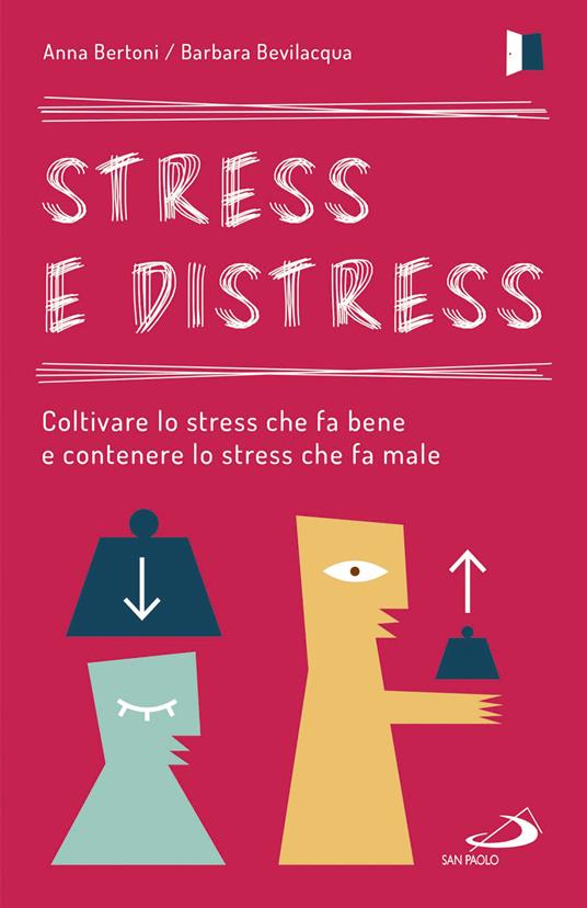 Stress e distress. Coltivare lo stress che fa bene e contenere lo stress che fa male - Anna Bertoni,Barbara Bevilacqua - copertina