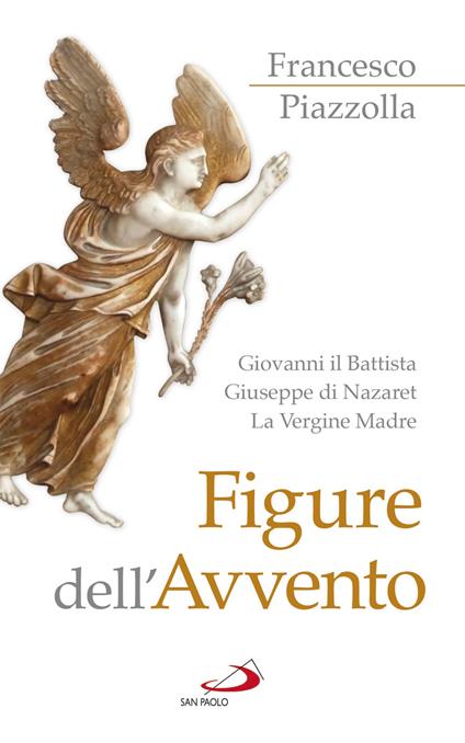 Figure dell'Avvento. Giovanni il Battista, Giuseppe di Nazaret, la Vergine Madre - Francesco Piazzolla - copertina
