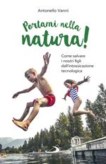 Portami nella natura! Come salvare i nostri figli dall'intossicazione tecnologica