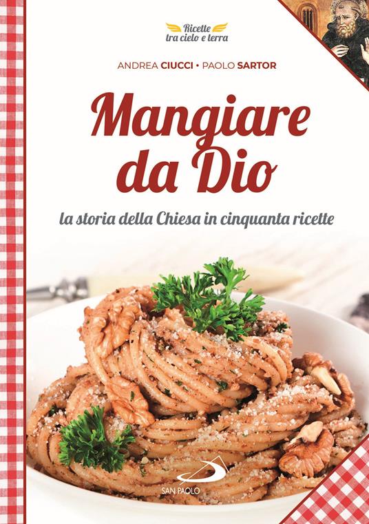 Mangiare da Dio. La storia della Chiesa in cinquanta ricette - Andrea Ciucci,Paolo Mussat Sartor - copertina