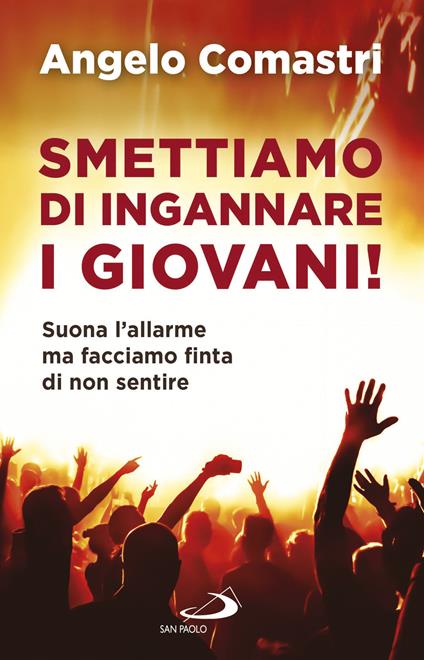 Smettiamo di ingannare i giovani! Suona l'allarme ma facciamo finta di non sentire - Angelo Comastri - copertina