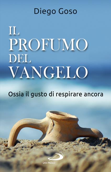 Il profumo del Vangelo. Ossia il gusto di respirare ancora - Diego Goso - copertina