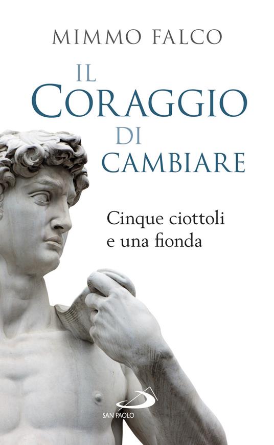 Il coraggio di cambiare. Cinque ciottoli e una fionda - Mimmo Falco - copertina