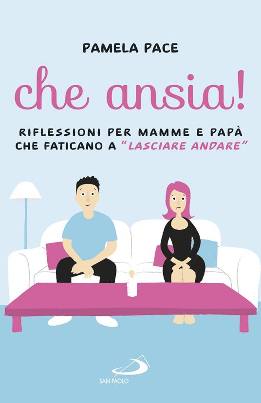 Che ansia! Riflessioni per mamme e papà che faticano a «lasciare andare» - Pamela Pace - copertina