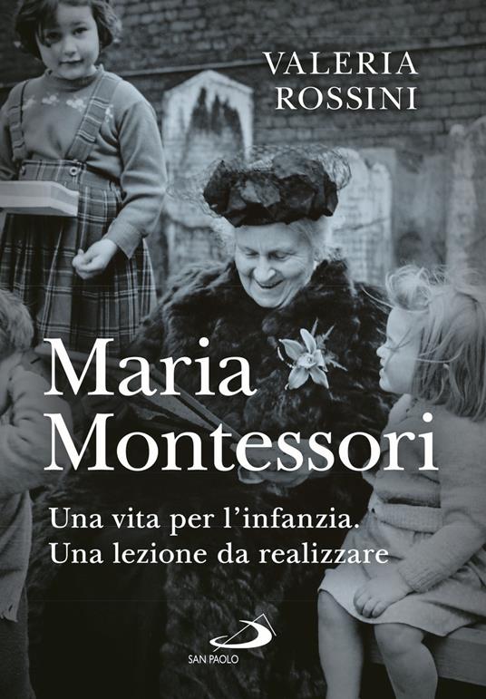 Maria Montessori. Una vita per l'infanzia. Una lezione da realizzare -  Valeria Rossini - Libro - San Paolo Edizioni - I protagonisti | IBS