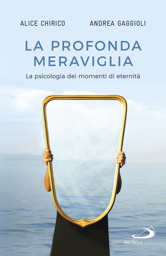 La profonda meraviglia. La psicologia dei momenti di eternità - Alice Chirico,Andrea Gaggioli - copertina