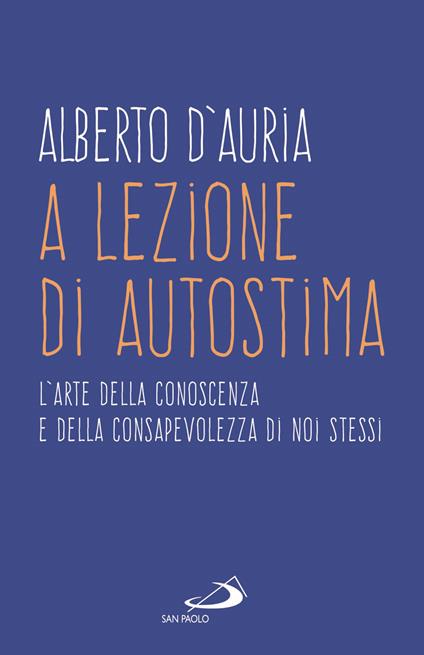 A lezione di autostima. L'arte della conoscenza e della consapevolezza di noi stessi - Alberto D'Auria - copertina