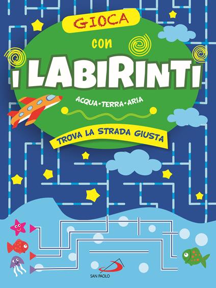 Gioca con i labirinti. Acqua, terra, aria. Trova la strada giusta - Irene Mazza - copertina