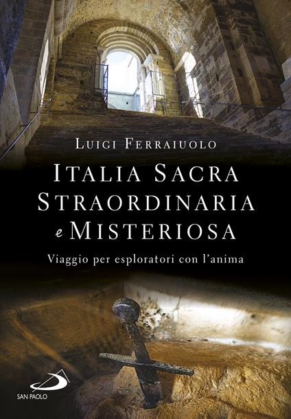 Italia sacra, straordinaria e misteriosa. Viaggio per esploratori con l'anima - Luigi Ferraiuolo - copertina