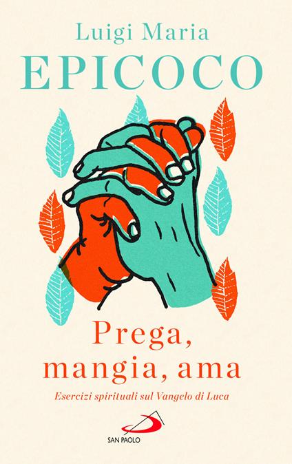 «Prega, mangia, ama». Esercizi spirituali sul Vangelo di Luca - Luigi Maria Epicoco - copertina
