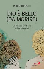 Dio è bello (da morire). La mistica cristiana spiegata a tutti