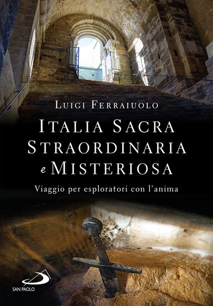 Italia sacra, straordinaria e misteriosa. Viaggio per esploratori con l'anima - Luigi Ferraiuolo - ebook