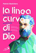 La linea curva di Dio. Antoni Gaudí tra spiritualità e architettura